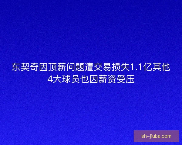 东契奇因顶薪问题遭交易损失1.1亿其他4大球员也因薪资受压