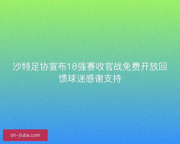 沙特足协宣布18强赛收官战免费开放回馈球迷感谢支持