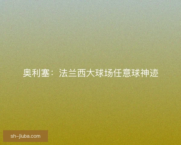 奥利塞：法兰西大球场任意球神迹