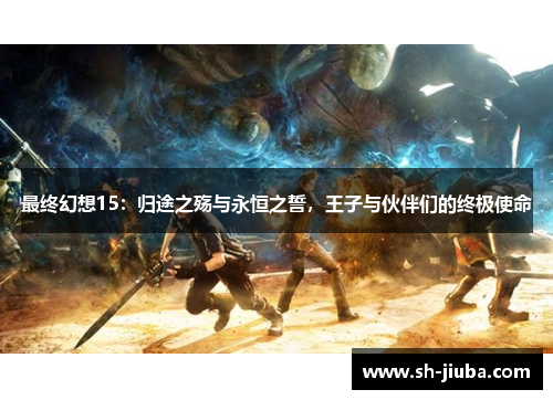 最终幻想15：归途之殇与永恒之誓，王子与伙伴们的终极使命