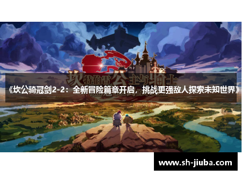 《坎公骑冠剑2-2：全新冒险篇章开启，挑战更强敌人探索未知世界》